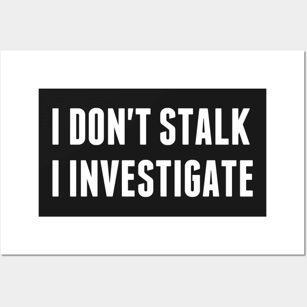 I don't stalk I investigate Wall Art by Morishasha